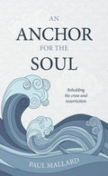 Anchor for the Soul, An: Beholding the cross and resurrection by Paul Mallard