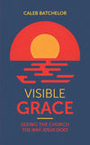 Visible Grace: Seeing the Church the Way Jesus Does by Caleb Batchelor