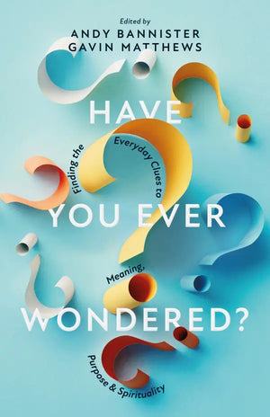 Have You Ever Wondered? Finding the Everyday Clues to Meaning, Purpose & Spirituality by Andy Bannister; Gavin Matthews