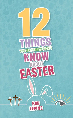 12 Things You (Probably) Didn’t Know About Easter by Bob Lepine