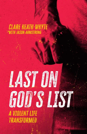Last on God's List: A Violent Life Transformed by Clare Heath-Whyte