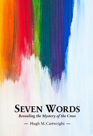 Seven Words: Revealing the Mystery of the Cross by Hugh M. Cartwright