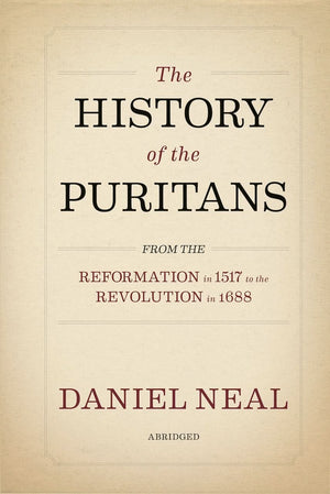 History of the Puritans, The: From the Reformation in 1517 to the Revolution in 1688 (Abridged)