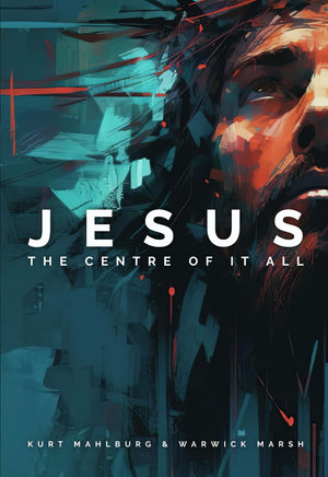 Jesus: The Centre of It All By Kurt Mahlburg & Warwick Marsh