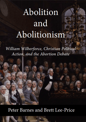 Abolition and Abolitionism: William Wilberforce, Christian Political Action, and the Abortion Debate