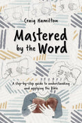 Mastered by the Word: A step-by-step guide to understanding and applying the Bible by Craig Hamilton