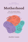 Motherhood: How the Gospel Shapes Our Purpose and Priorities by Jocelyn Loane
