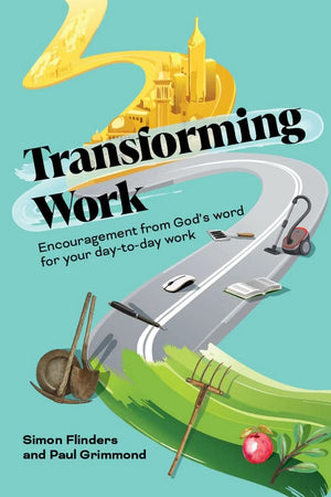 Transforming Work: Encouragement from God’s word for your day-to-day work