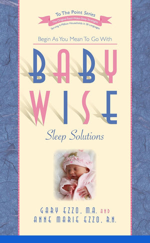 Babywise Sleep Solutions: The How And Why of Training Your Baby To Sleep Through The Night