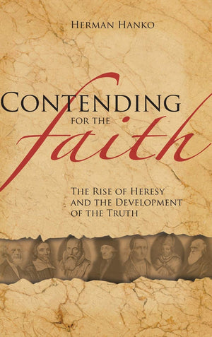 Contending for the Faith, The Rise of Heresy and the Development of the Truth by Herman Hanko
