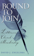 Bound to Join: Letters on church membership by David J. Engelsma