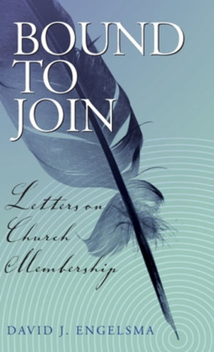 Bound to Join: Letters on church membership by David J. Engelsma