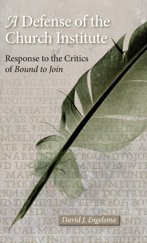 Defense of the Church Institute, A: Response to the Critics of Bound to Join by David J. Engelsma