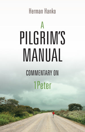 Pilgrim's Manual, A: Commentary on 1 Peter by Herman Hanko