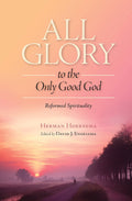 All Glory to the Only Good God (Reformed Spirituality) by Herman Hoeksema