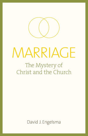 Marriage, the Mystery of Christ and the Church by David J. Engelsma