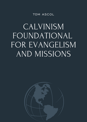 Calvinism Foundational for Evangelism and Missions by Tom Ascol