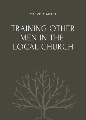 Training Other Men in the Local Church by Steve Martin