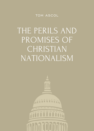 Perils and Promises of Christian Nationalism, The by Tom Ascol