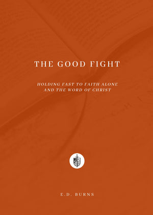 Good Fight, The: Holding Fast to Faith Alone and the Word of Christ