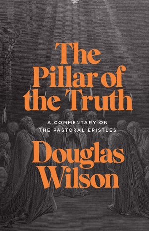 Pillar of the Truth, The: A Commentary on the Pastoral Epistles (1 Timothy, 2 Timothy, Titus) by Douglas Wilson