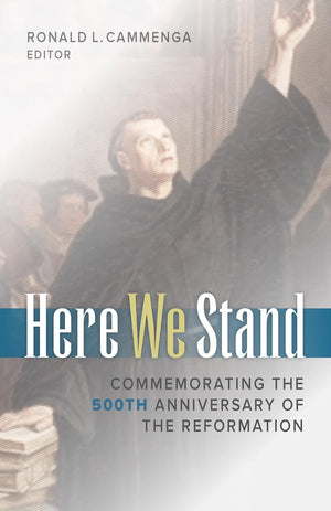 Here We Stand: Commemorating the 500th Anniversary of the Reformation by Ronald L. Cammenga