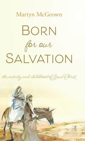 Born For Our Salvation: The Nativity and Childhood of Jesus Christ by Martyn McGeown