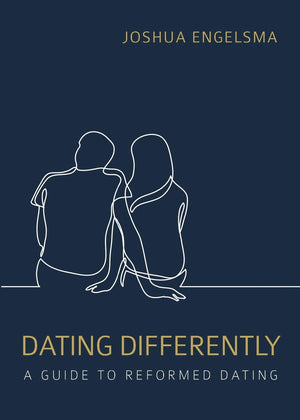 Dating Differently: A Guide to Reformed Dating by Joshua Engelsma