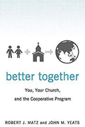 Better Together: You, Your Church, and the Cooperative Program by Robert J. Matz; John M. Yeats