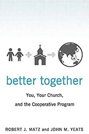 Better Together: You, Your Church, and the Cooperative Program by Robert J. Matz; John M. Yeats
