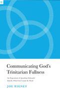 Communicating God’s Trinitarian Fullness by Joe Rigney