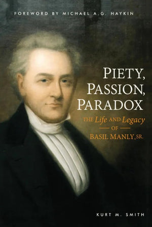 Piety, Passion, Paradox: The Life and Legacy of Basil Manly Sr. by Kurt M. Smith