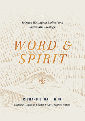Word and Spirit: Selected Writings in Biblical and Systematic Theology by Richard B. Gaffin Jr.
