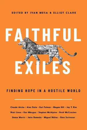 Faithful Exiles: Finding Hope in a Hostile World by Elliot Clark; Ivan Mesa (Editors)