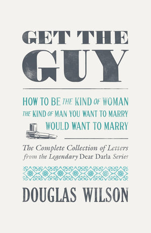 Get the Guy: How to Be the Kind of Woman the Kind of Man You Want to Marry Would Want to Marry by Douglas Wilson