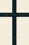 Mere Christendom by Douglas Wilson