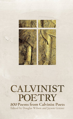 Calvinist Poetry: 101 Poems by Calvinist Poets by Douglas Wilson (Editor); Jayson Grieser (Editor)