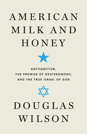 American Milk and Honey: Antisemitism, the Promise of Deuteronomy, and the True Israel of God by Douglas Wilson