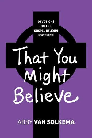 That You Might Believe: Devotions on the Gospel of John for Teens, Book 4