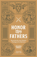 Honor Thy Fathers: Recovering the Anti-Feminist Theology of the Reformers by Zachary Garris