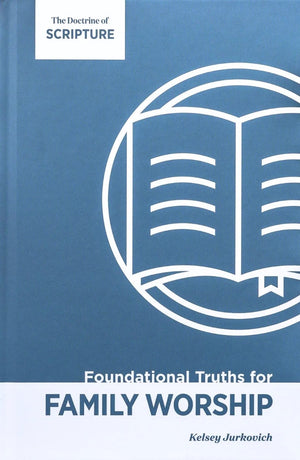 Foundational Truths for Family Worship, Volume 1: The Doctrine of Scripture