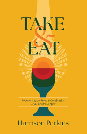 Take and Eat: Recovering the Regular Celebration of the Lord's Supper