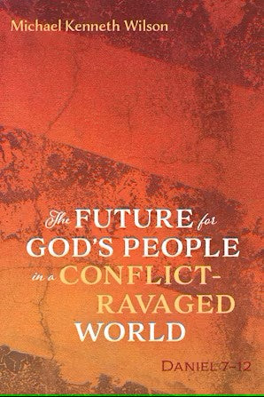 Future for God's People in a Conflict-Ravaged World, The: Daniel 7-12 by Michael Kenneth Wilson