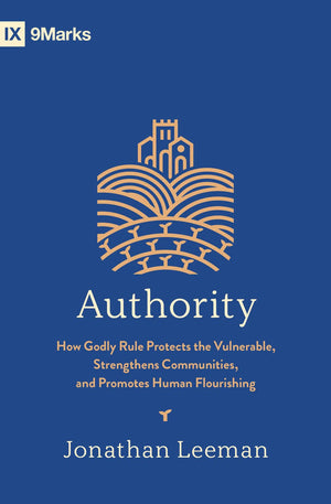 9Marks Authority: How Godly Rule Protects the Vulnerable, Strengthens Communities, and Promotes Human Flourishing with Study Questions