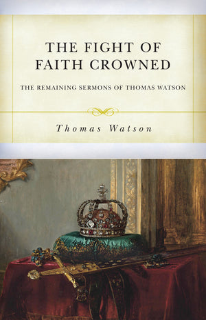 Fight of Faith Crowned, The: The Remaining Sermons of Thomas Watson by Thomas Watson