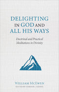 Delighting in God and All His Ways: Doctrinal and Practical Meditations in Divinity by William McEwen; Gordon J. Keddie (Editor)