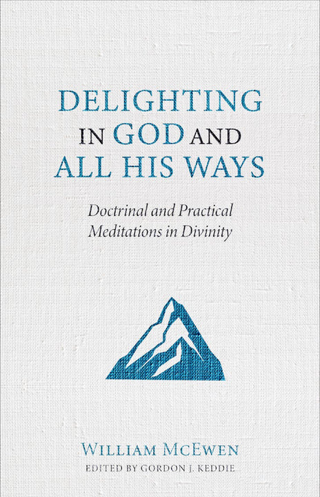 Delighting in God and All His Ways: Doctrinal and Practical Meditations ...