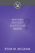 CBG Why Does Infant Baptism Matter? by Ryan M. McGraw