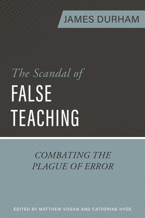 Scandal of False Teaching, The: Combating the Plague of Error By James Durham