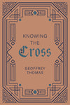 Knowing the Cross By Geoffrey Thomas
